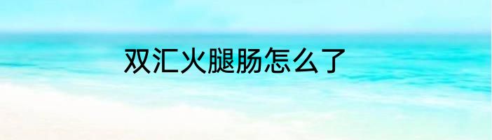 双汇火腿肠怎么了