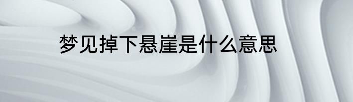 梦见掉下悬崖是什么意思