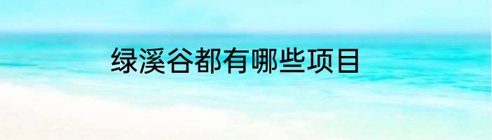 绿溪谷都有哪些项目