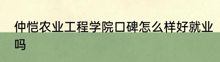 仲恺农业工程学院口碑怎么样好就业吗