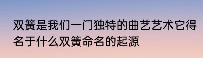 双簧是我们一门独特的曲艺艺术它得名于什么双簧命名的起源