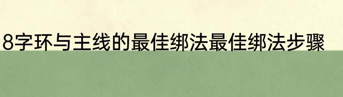 8字环与主线的最佳绑法最佳绑法步骤