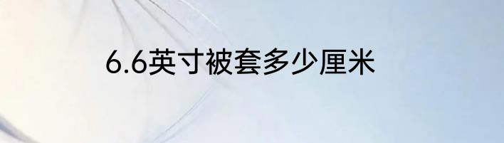 6.6英寸被套多少厘米