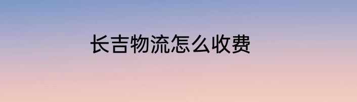 长吉物流怎么收费