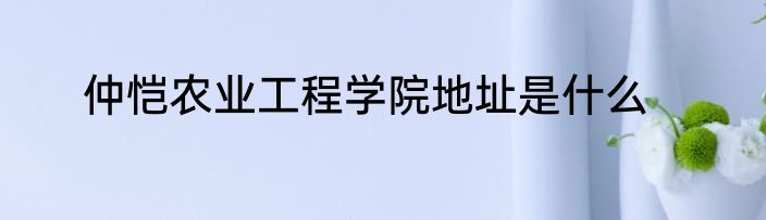 仲恺农业工程学院地址是什么