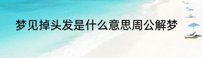 梦见掉头发是什么意思周公解梦