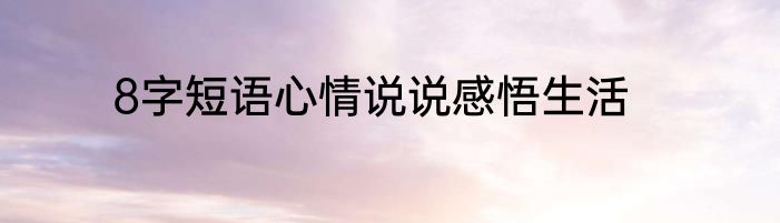 8字短语心情说说感悟生活