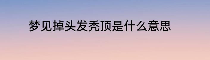 梦见掉头发秃顶是什么意思