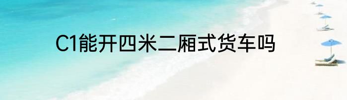 C1能开四米二厢式货车吗