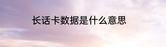 长话卡数据是什么意思