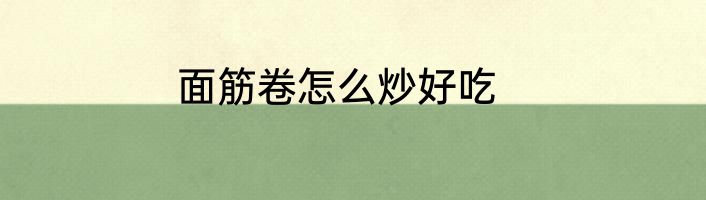 面筋卷怎么炒好吃