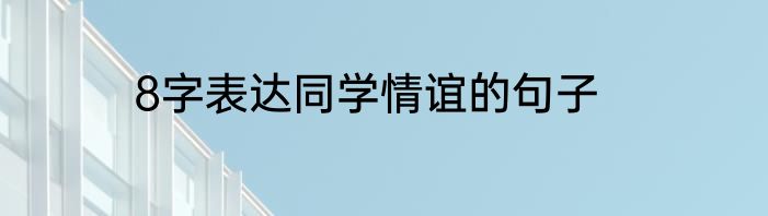8字表达同学情谊的句子