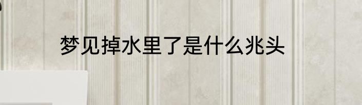 梦见掉水里了是什么兆头