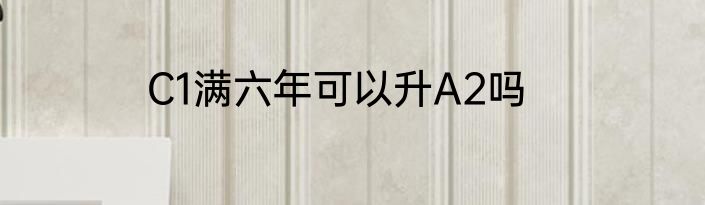 C1满六年可以升A2吗