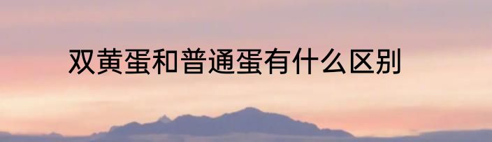 双黄蛋和普通蛋有什么区别