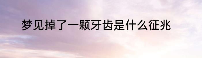 梦见掉了一颗牙齿是什么征兆