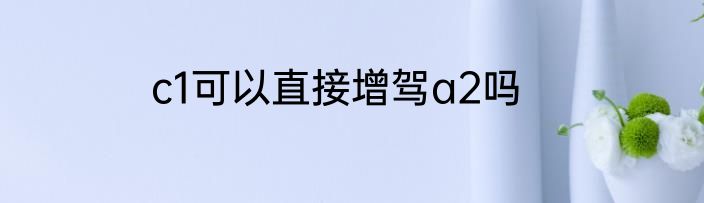 c1可以直接增驾a2吗
