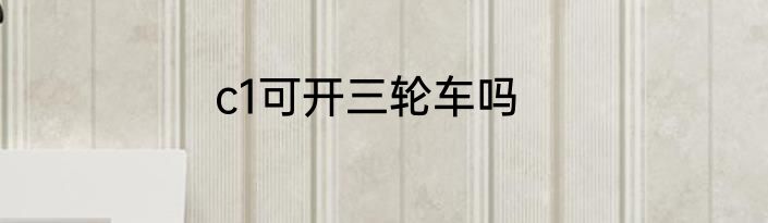 c1可开三轮车吗