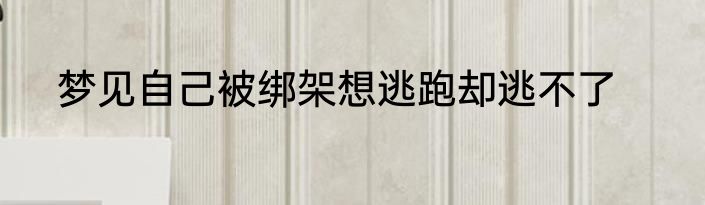 梦见自己被绑架想逃跑却逃不了