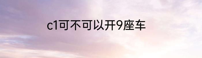 c1可不可以开9座车