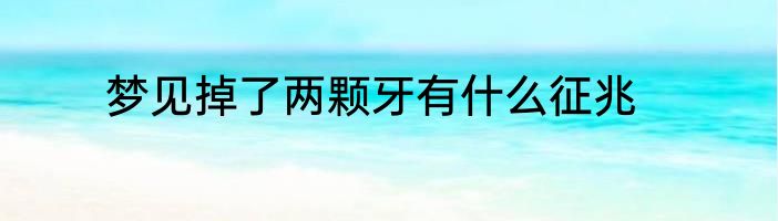 梦见掉了两颗牙有什么征兆