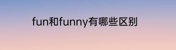 fun和funny有哪些区别