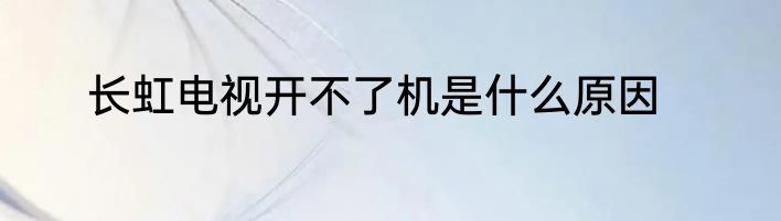 长虹电视开不了机是什么原因