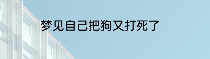 梦见自己把狗又打死了