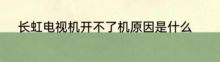 长虹电视机开不了机原因是什么