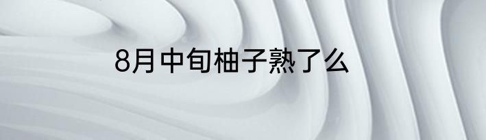 8月中旬柚子熟了么