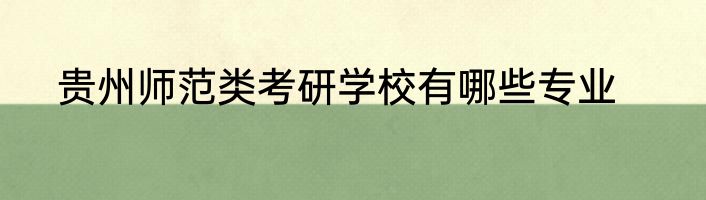 贵州师范类考研学校有哪些专业