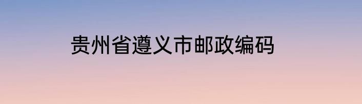 贵州省遵义市邮政编码