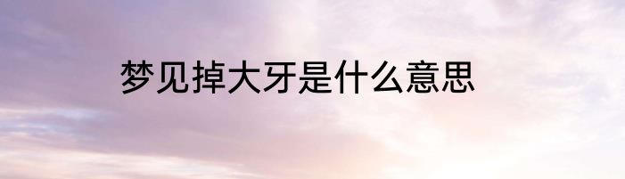 梦见掉大牙是什么意思