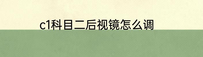 c1科目二后视镜怎么调