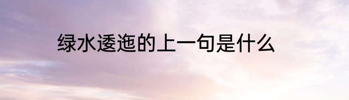 绿水逶迤的上一句是什么