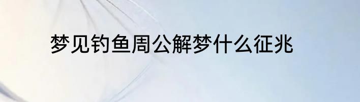 梦见钓鱼周公解梦什么征兆