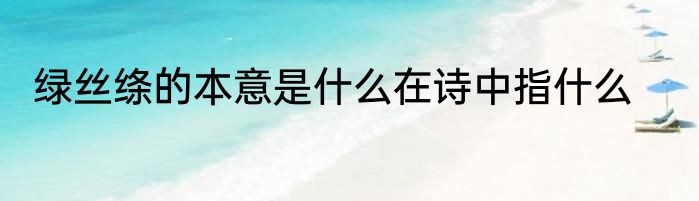 绿丝绦的本意是什么在诗中指什么