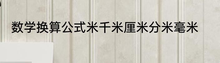 数学换算公式米千米厘米分米毫米