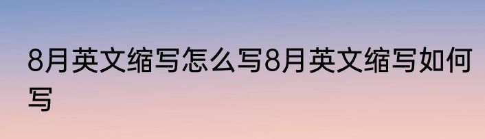 8月英文缩写怎么写8月英文缩写如何写
