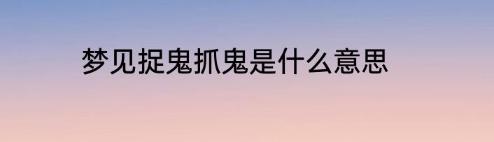 梦见捉鬼抓鬼是什么意思