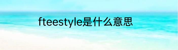 fteestyle是什么意思