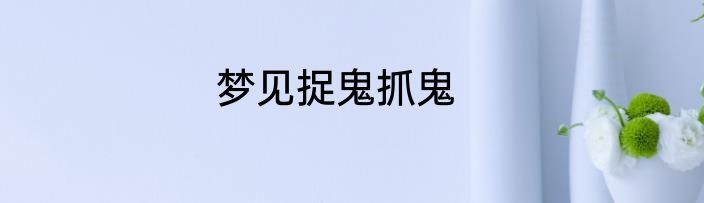 梦见捉鬼抓鬼