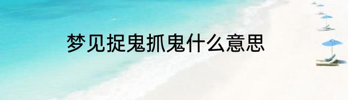 梦见捉鬼抓鬼什么意思