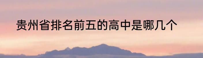贵州省排名前五的高中是哪几个