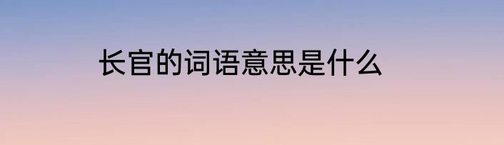 长官的词语意思是什么