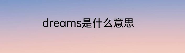 dreams是什么意思
