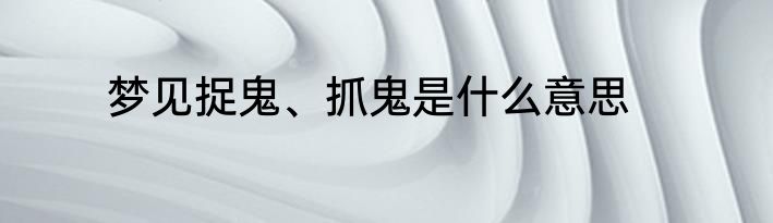 梦见捉鬼、抓鬼是什么意思