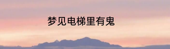 梦见电梯里有鬼