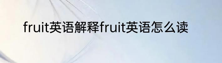 fruit英语解释fruit英语怎么读