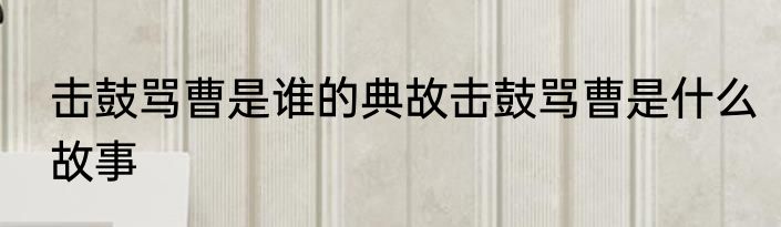 击鼓骂曹是谁的典故击鼓骂曹是什么故事